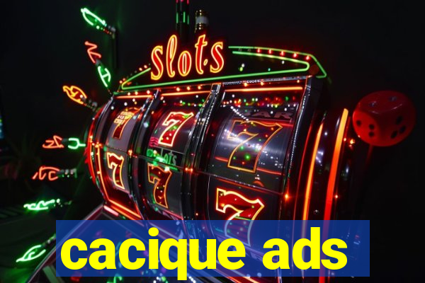 cacique ads